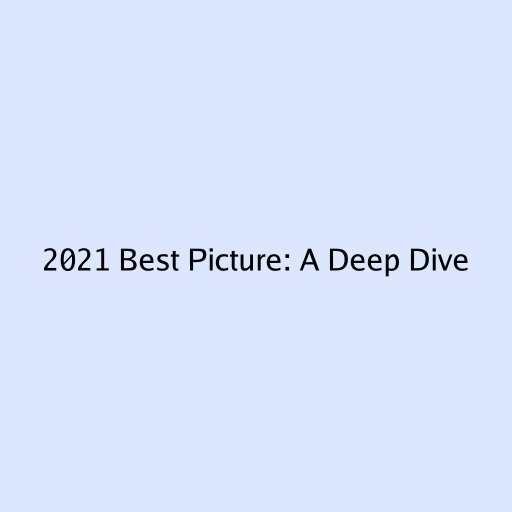 2021 Best Picture: A Deep Dive