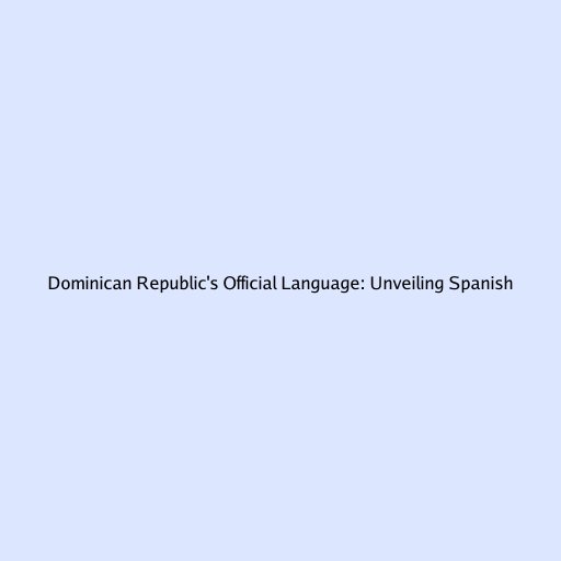 Dominican Republic's Official Language: Unveiling Spanish
