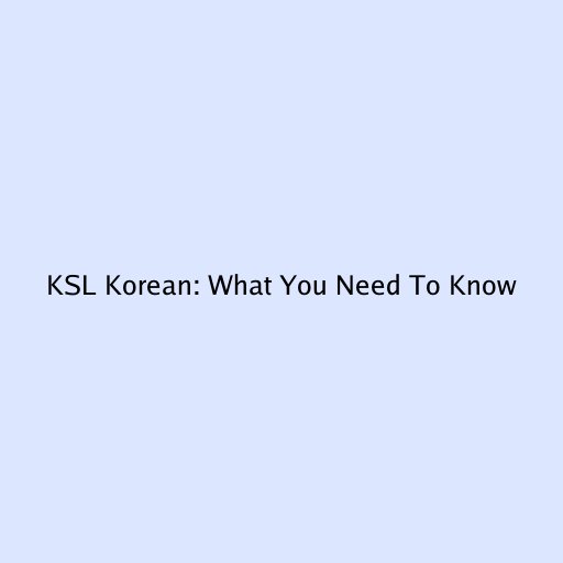 KSL Korean: What You Need To Know