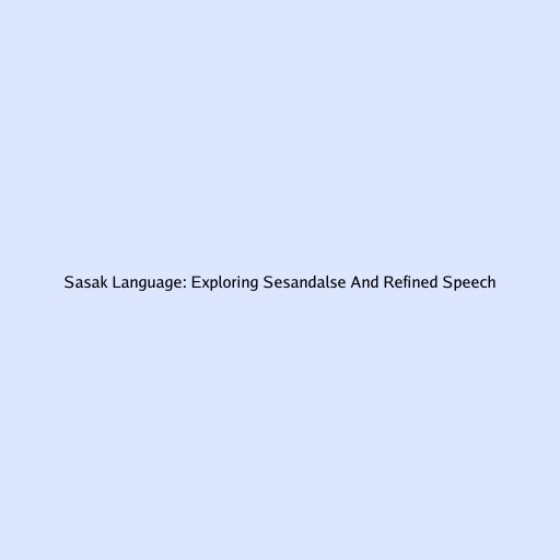 Sasak Language: Exploring Sesandalse And Refined Speech