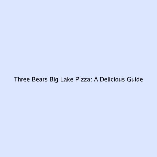 Three Bears Big Lake Pizza: A Delicious Guide