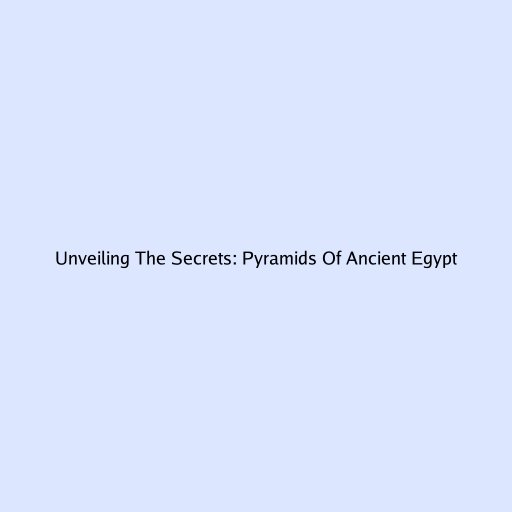 Unveiling The Secrets: Pyramids Of Ancient Egypt